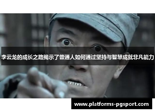李云龙的成长之路揭示了普通人如何通过坚持与智慧成就非凡能力