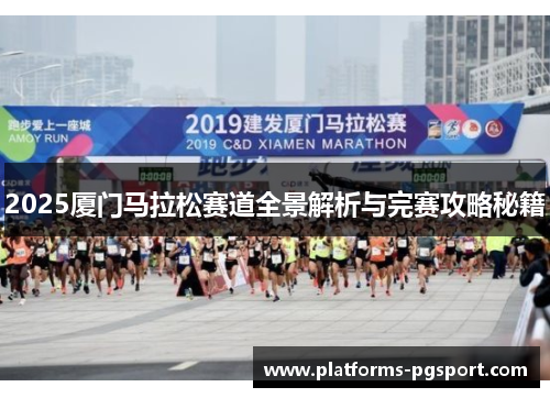 2025厦门马拉松赛道全景解析与完赛攻略秘籍