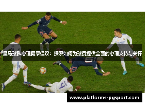 皇马球队心理健康倡议：探索如何为球员提供全面的心理支持与关怀