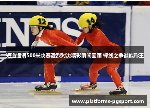 短道速滑500米决赛激烈对决精彩瞬间回顾 锋线之争谁能称王