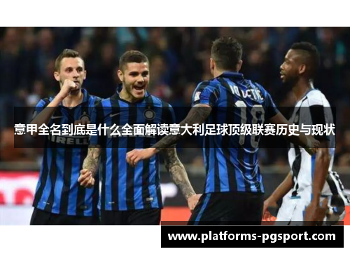 意甲全名到底是什么全面解读意大利足球顶级联赛历史与现状