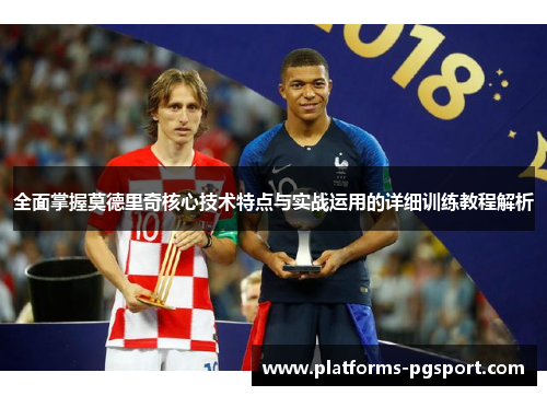 全面掌握莫德里奇核心技术特点与实战运用的详细训练教程解析