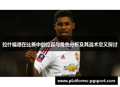 拉什福德在比赛中的位置与角色分析及其战术意义探讨