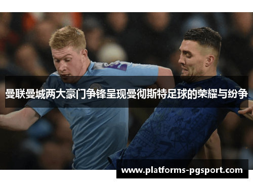 曼联曼城两大豪门争锋呈现曼彻斯特足球的荣耀与纷争