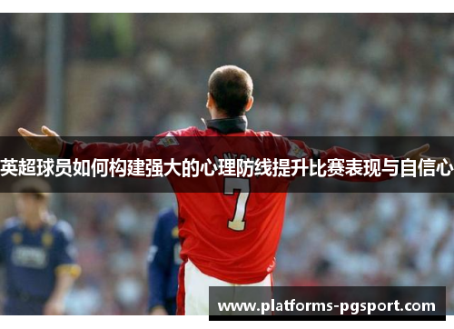 英超球员如何构建强大的心理防线提升比赛表现与自信心