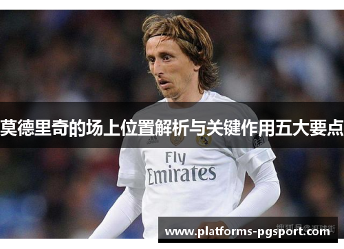 莫德里奇的场上位置解析与关键作用五大要点