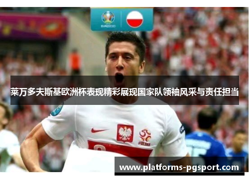 莱万多夫斯基欧洲杯表现精彩展现国家队领袖风采与责任担当
