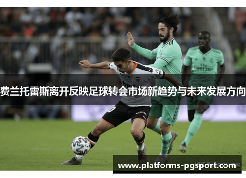 费兰托雷斯离开反映足球转会市场新趋势与未来发展方向