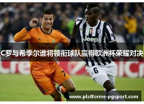 C罗与希季尔谁将领衔球队赢得欧洲杯荣耀对决
