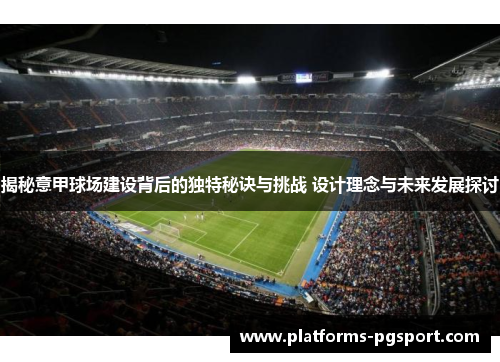 揭秘意甲球场建设背后的独特秘诀与挑战 设计理念与未来发展探讨