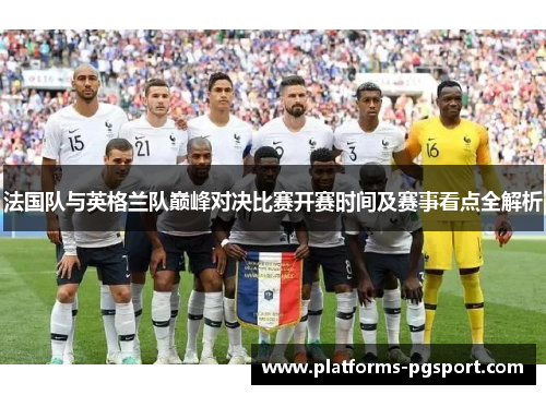 法国队与英格兰队巅峰对决比赛开赛时间及赛事看点全解析