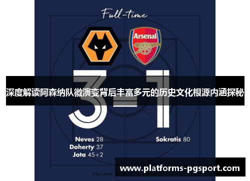 深度解读阿森纳队徽演变背后丰富多元的历史文化根源内涵探秘 深度解读阿森纳队徽演变背后丰富多元的历史文化根源内涵探秘