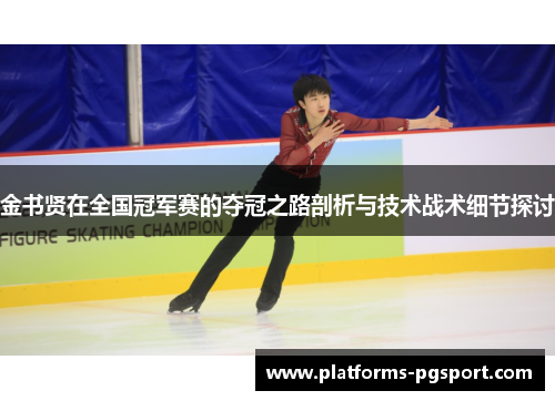 金书贤在全国冠军赛的夺冠之路剖析与技术战术细节探讨