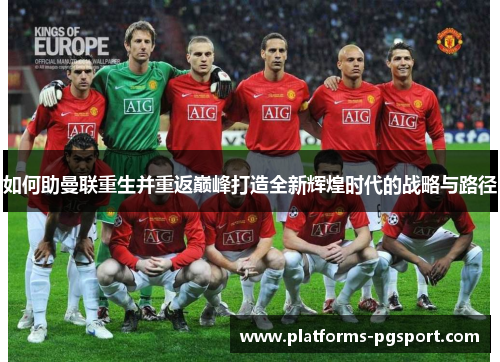 如何助曼联重生并重返巅峰打造全新辉煌时代的战略与路径
