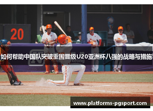 如何帮助中国队突破重围晋级U20亚洲杯八强的战略与措施