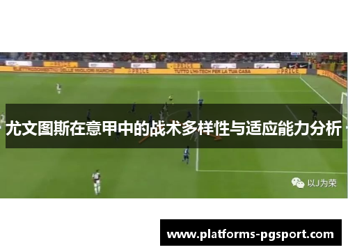 尤文图斯在意甲中的战术多样性与适应能力分析