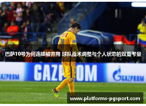 巴萨10号为何连续被弃用 球队战术调整与个人状态的双重考量