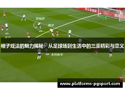帽子戏法的魅力揭秘：从足球场到生活中的三重精彩与意义