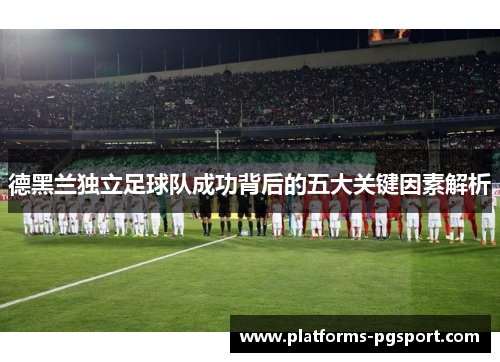 德黑兰独立足球队成功背后的五大关键因素解析